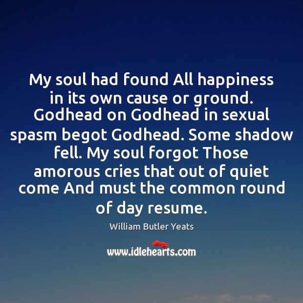 My soul had found All happiness in its own cause or ground. William Butler Yeats Picture Quote
