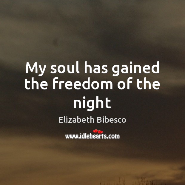 My soul has gained the freedom of the night Elizabeth Bibesco Picture Quote