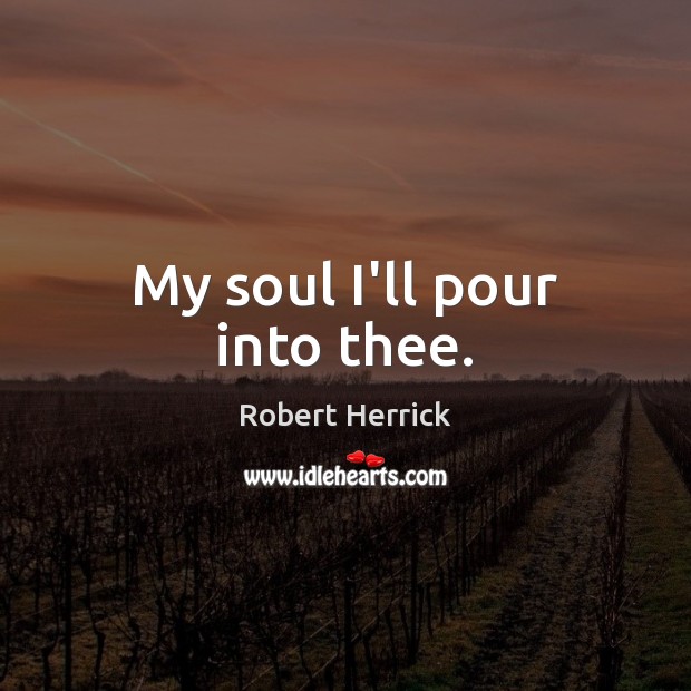 My soul I’ll pour into thee. Robert Herrick Picture Quote