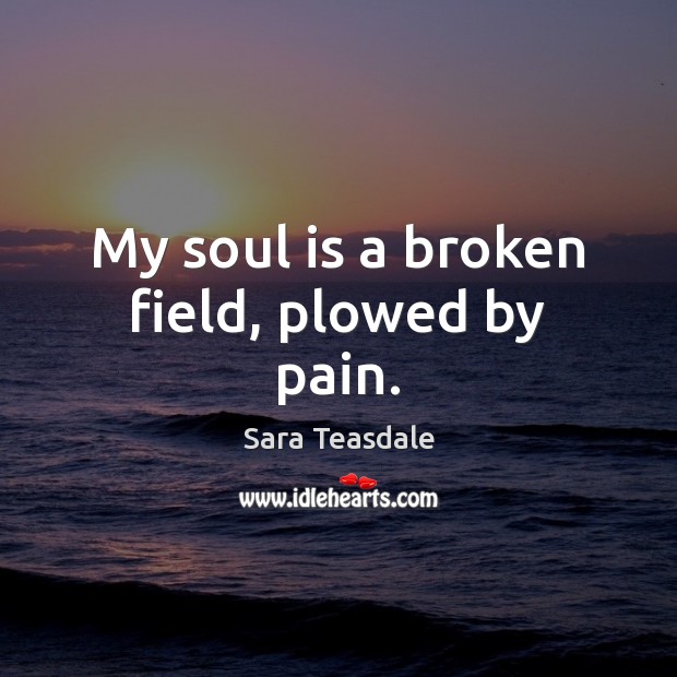 My soul is a broken field, plowed by pain. Soul Quotes Image