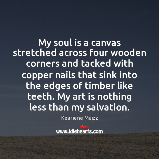 My soul is a canvas stretched across four wooden corners and tacked Art Quotes Image