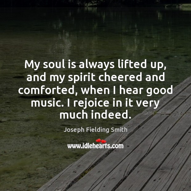 My soul is always lifted up, and my spirit cheered and comforted, Joseph Fielding Smith Picture Quote