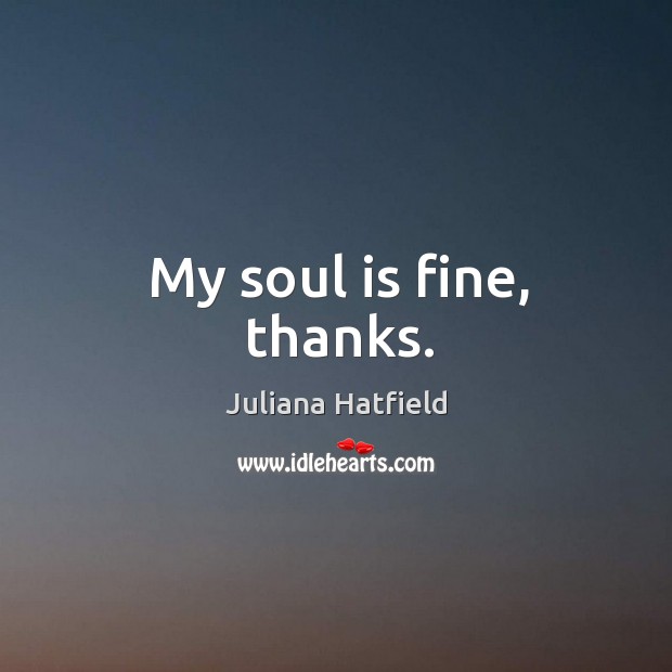 My soul is fine, thanks. Juliana Hatfield Picture Quote