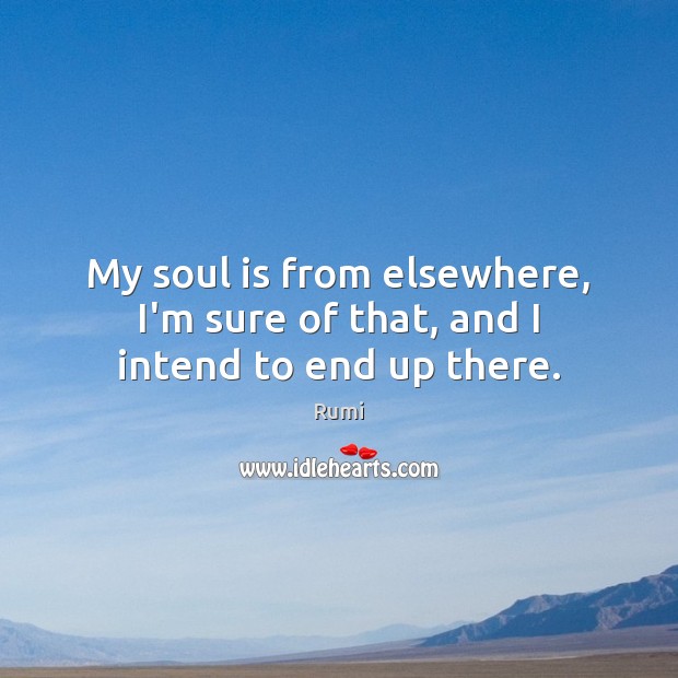 My soul is from elsewhere, I’m sure of that, and I intend to end up there. Soul Quotes Image