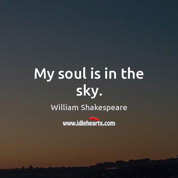 My soul is in the sky. William Shakespeare Picture Quote