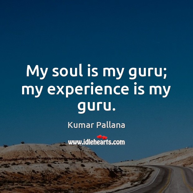My soul is my guru; my experience is my guru. Experience Quotes Image