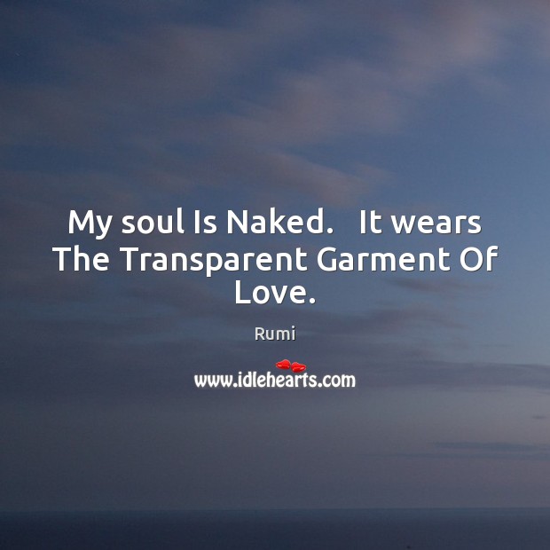My soul Is Naked.   It wears The Transparent Garment Of Love. Rumi Picture Quote