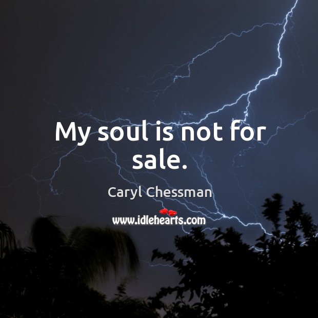 My soul is not for sale. Caryl Chessman Picture Quote