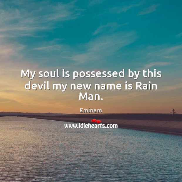 My soul is possessed by this devil my new name is Rain Man. Image