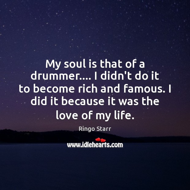 My soul is that of a drummer…. I didn’t do it to Ringo Starr Picture Quote