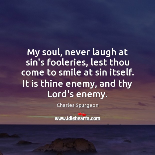My soul, never laugh at sin’s fooleries, lest thou come to smile Charles Spurgeon Picture Quote