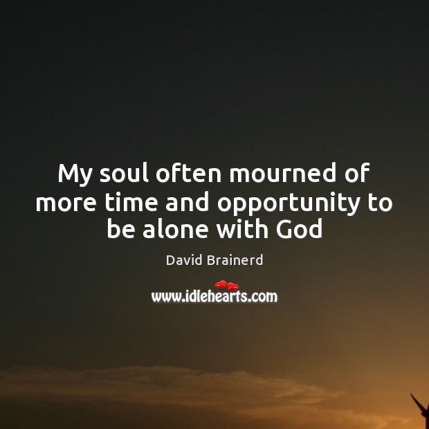 My soul often mourned of more time and opportunity to be alone with God Image