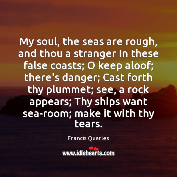 My soul, the seas are rough, and thou a stranger In these Francis Quarles Picture Quote