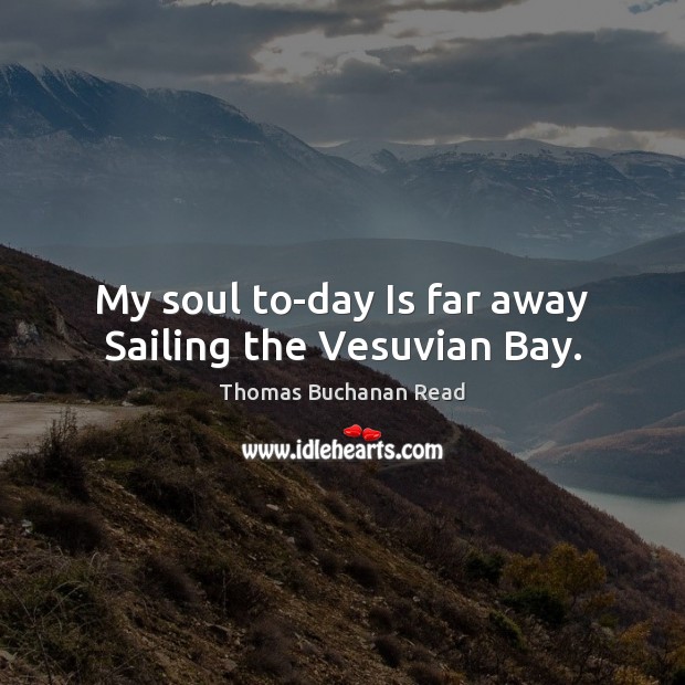 My soul to-day Is far away Sailing the Vesuvian Bay. Image