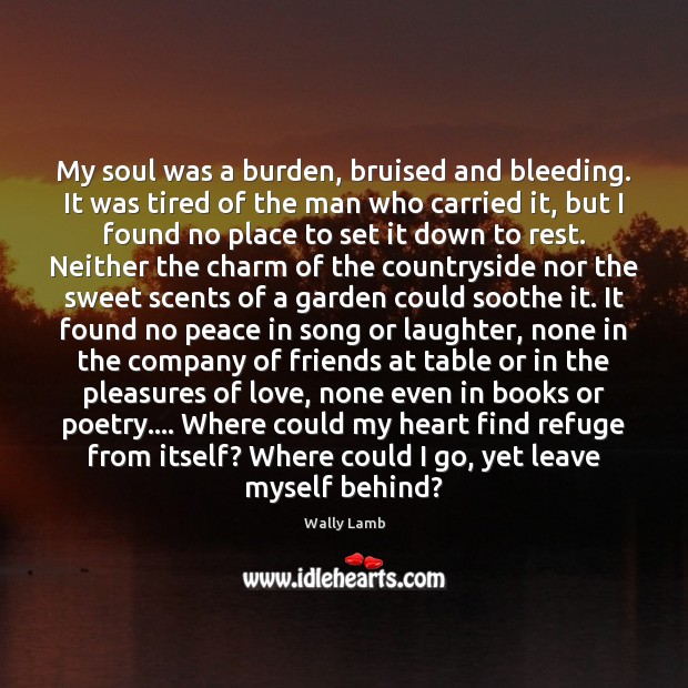 My soul was a burden, bruised and bleeding. It was tired of Wally Lamb Picture Quote