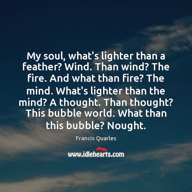 My soul, what’s lighter than a feather? Wind. Than wind? The fire. Francis Quarles Picture Quote