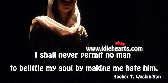 I shall never permit no man to belittle my soul Booker T. Washington Picture Quote