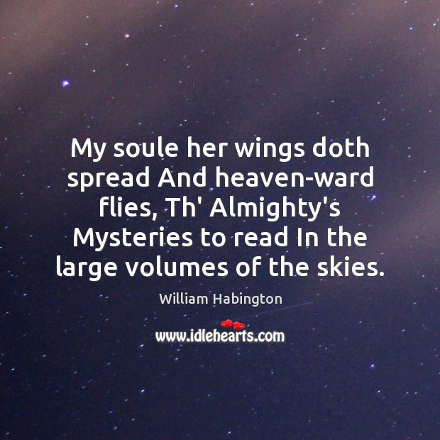 My soule her wings doth spread And heaven-ward flies, Th’ Almighty’s Mysteries William Habington Picture Quote