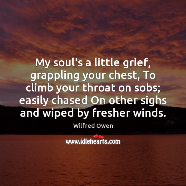 My soul’s a little grief, grappling your chest, To climb your throat Wilfred Owen Picture Quote