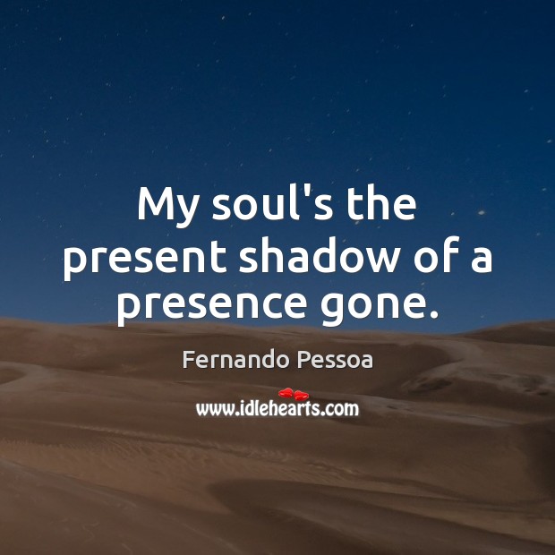 My soul’s the present shadow of a presence gone. Fernando Pessoa Picture Quote