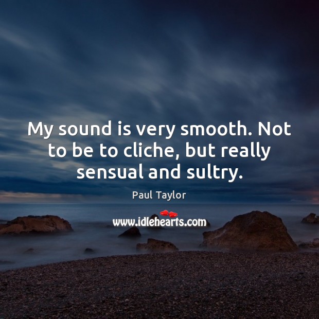 My sound is very smooth. Not to be to cliche, but really sensual and sultry. Paul Taylor Picture Quote