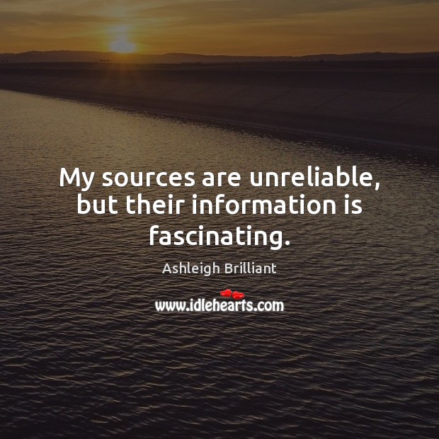 My sources are unreliable, but their information is fascinating. Ashleigh Brilliant Picture Quote