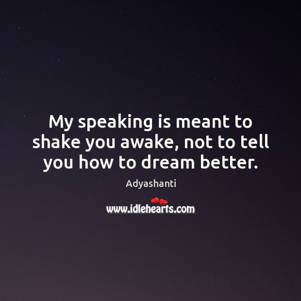 My speaking is meant to shake you awake, not to tell you how to dream better. Adyashanti Picture Quote