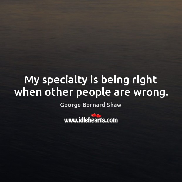 My specialty is being right when other people are wrong. Image
