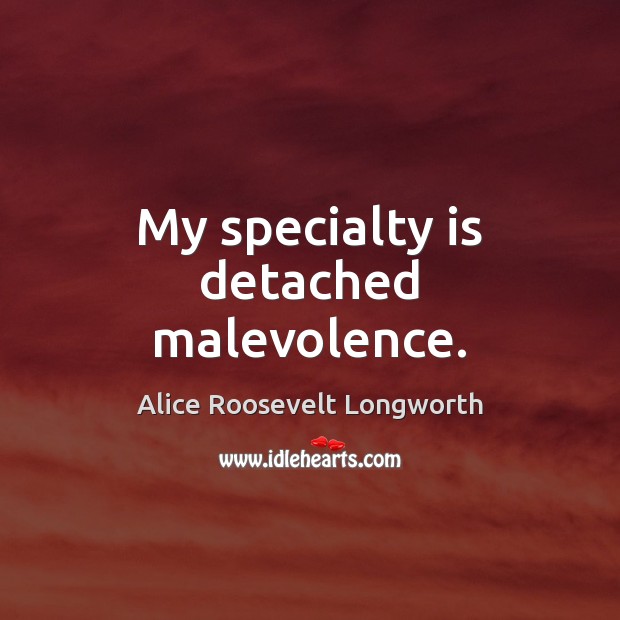 My specialty is detached malevolence. Alice Roosevelt Longworth Picture Quote