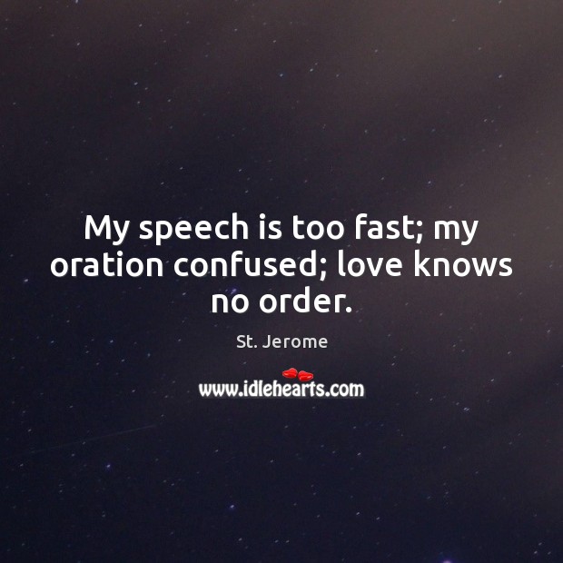 My speech is too fast; my oration confused; love knows no order. St. Jerome Picture Quote