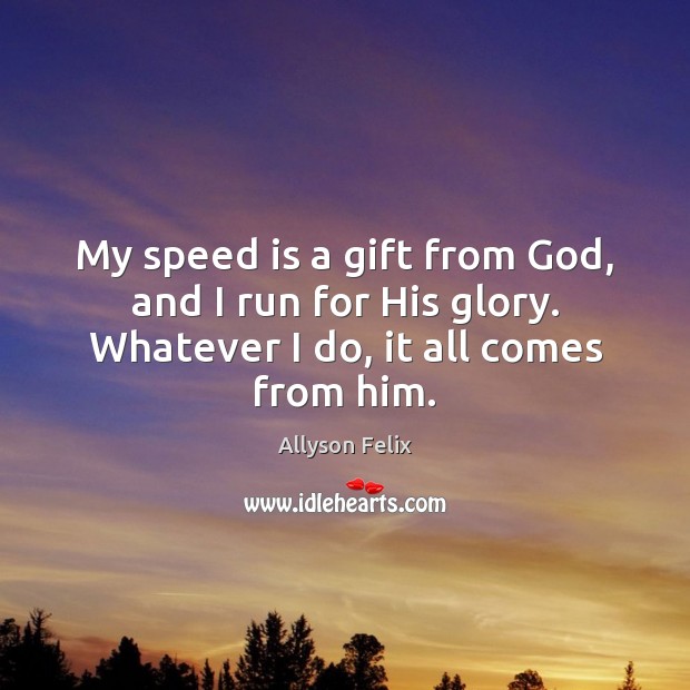 My speed is a gift from God, and I run for His Image