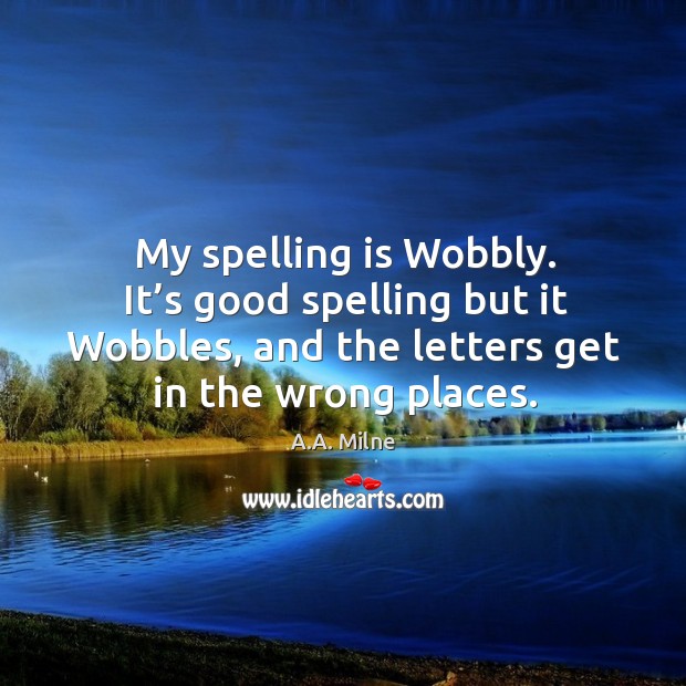 My spelling is wobbly. It’s good spelling but it wobbles, and the letters get in the wrong places. A.A. Milne Picture Quote