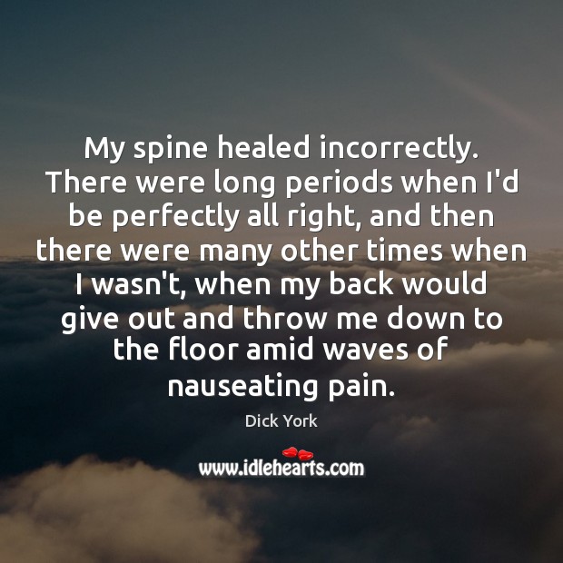 My spine healed incorrectly. There were long periods when I’d be perfectly Image