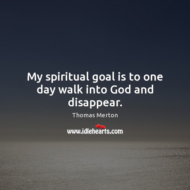 My spiritual goal is to one day walk into God and disappear. Thomas Merton Picture Quote