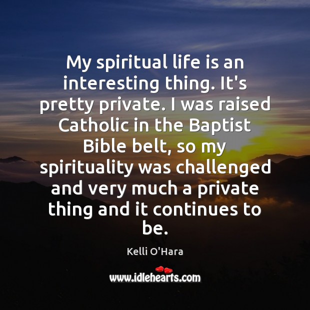 My spiritual life is an interesting thing. It’s pretty private. I was Kelli O’Hara Picture Quote