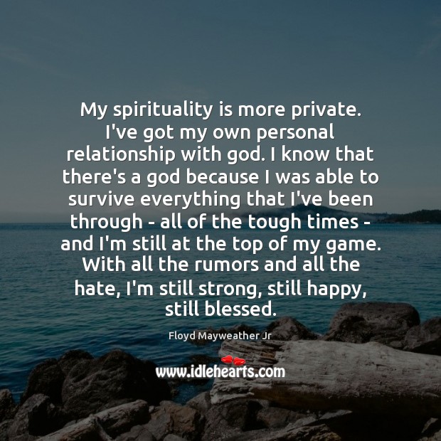 My spirituality is more private. I’ve got my own personal relationship with Image
