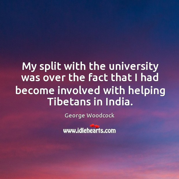 My split with the university was over the fact that I had become involved with helping tibetans in india. George Woodcock Picture Quote