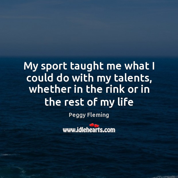 My sport taught me what I could do with my talents, whether Peggy Fleming Picture Quote