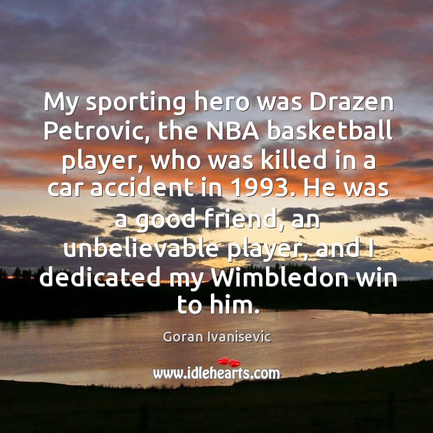 My sporting hero was drazen petrovic, the nba basketball player, who was killed Goran Ivanisevic Picture Quote