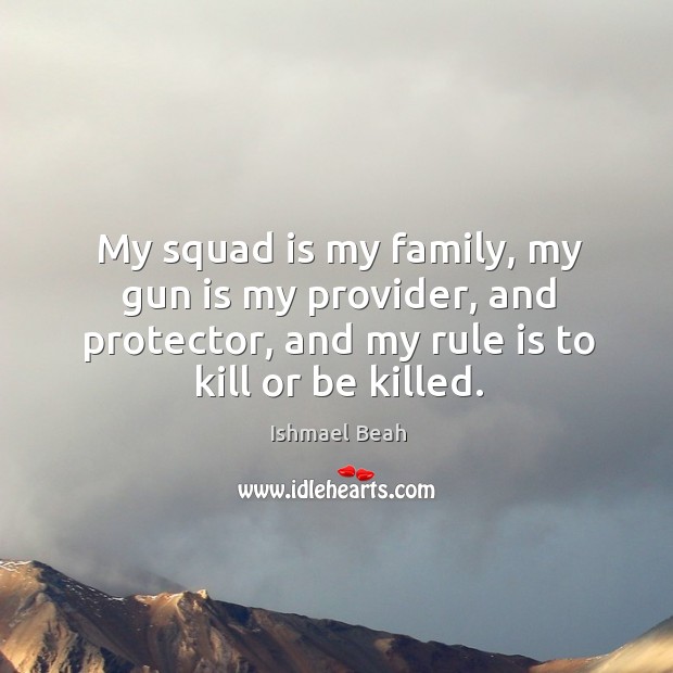 My squad is my family, my gun is my provider, and protector, Ishmael Beah Picture Quote