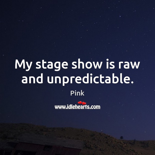 My stage show is raw and unpredictable. Pink Picture Quote