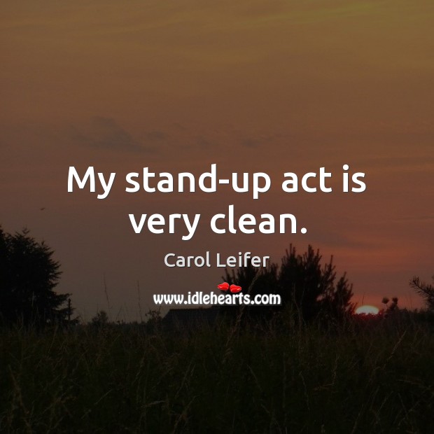 My stand-up act is very clean. Carol Leifer Picture Quote