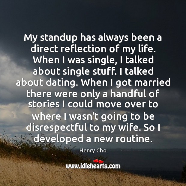 My standup has always been a direct reflection of my life. When Henry Cho Picture Quote
