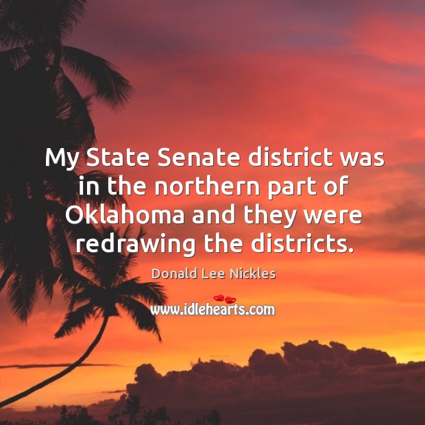 My state senate district was in the northern part of oklahoma and they were redrawing the districts. Donald Lee Nickles Picture Quote