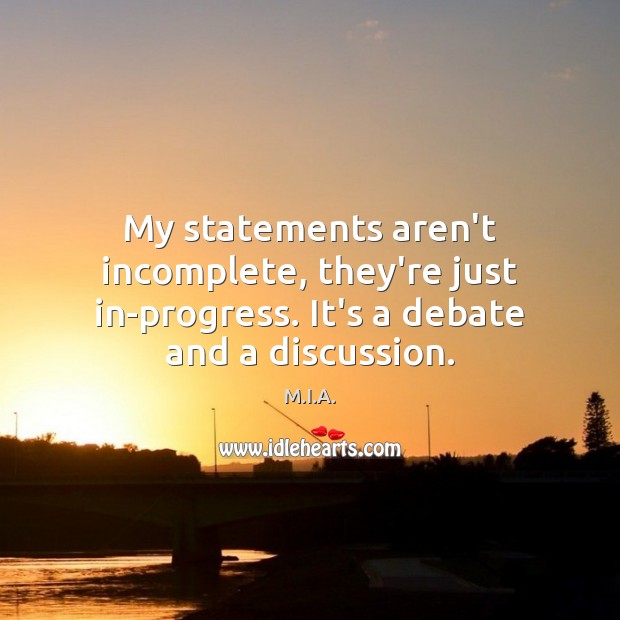 My statements aren’t incomplete, they’re just in-progress. It’s a debate and a discussion. M.I.A. Picture Quote
