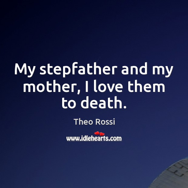 My stepfather and my mother, I love them to death. Theo Rossi Picture Quote