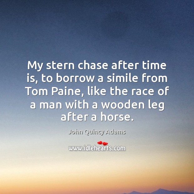 My stern chase after time is, to borrow a simile from Tom John Quincy Adams Picture Quote