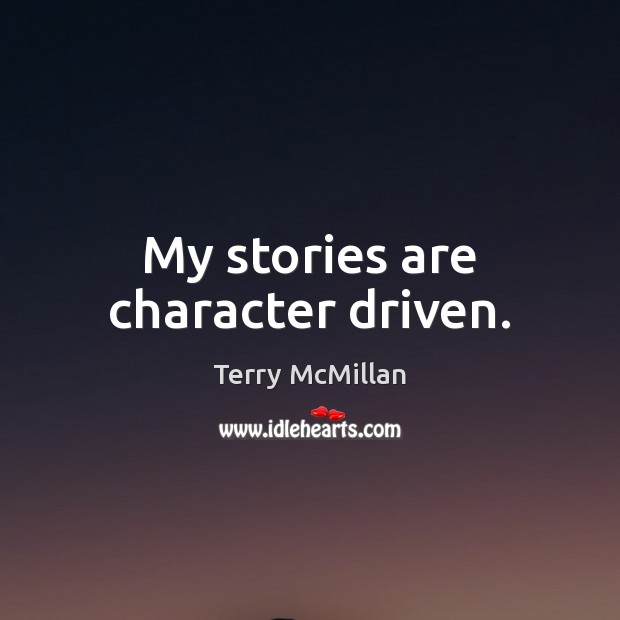 My stories are character driven. Terry McMillan Picture Quote
