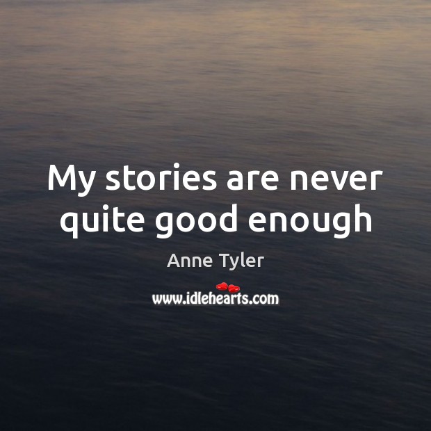 My stories are never quite good enough Anne Tyler Picture Quote