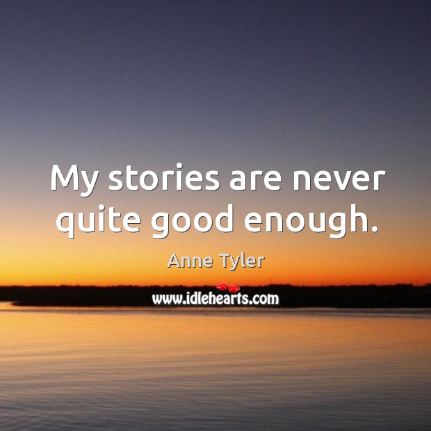 My stories are never quite good enough. Anne Tyler Picture Quote
